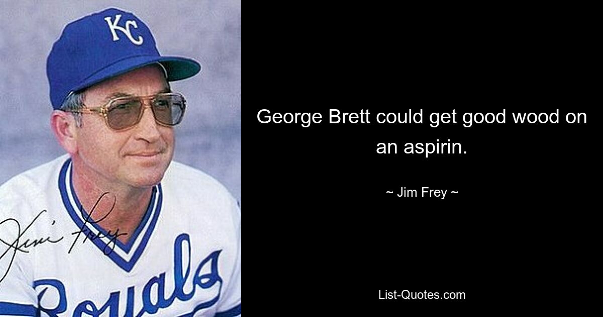 George Brett could get good wood on an aspirin. — © Jim Frey