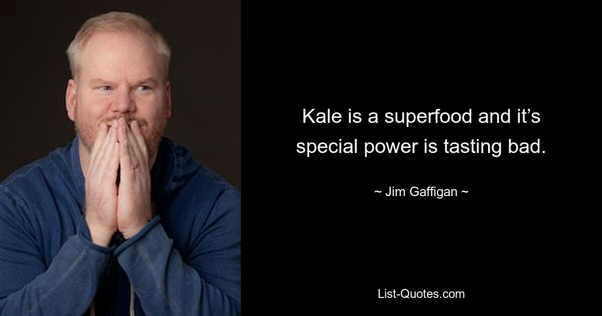 Kale is a superfood and it’s special power is tasting bad. — © Jim Gaffigan