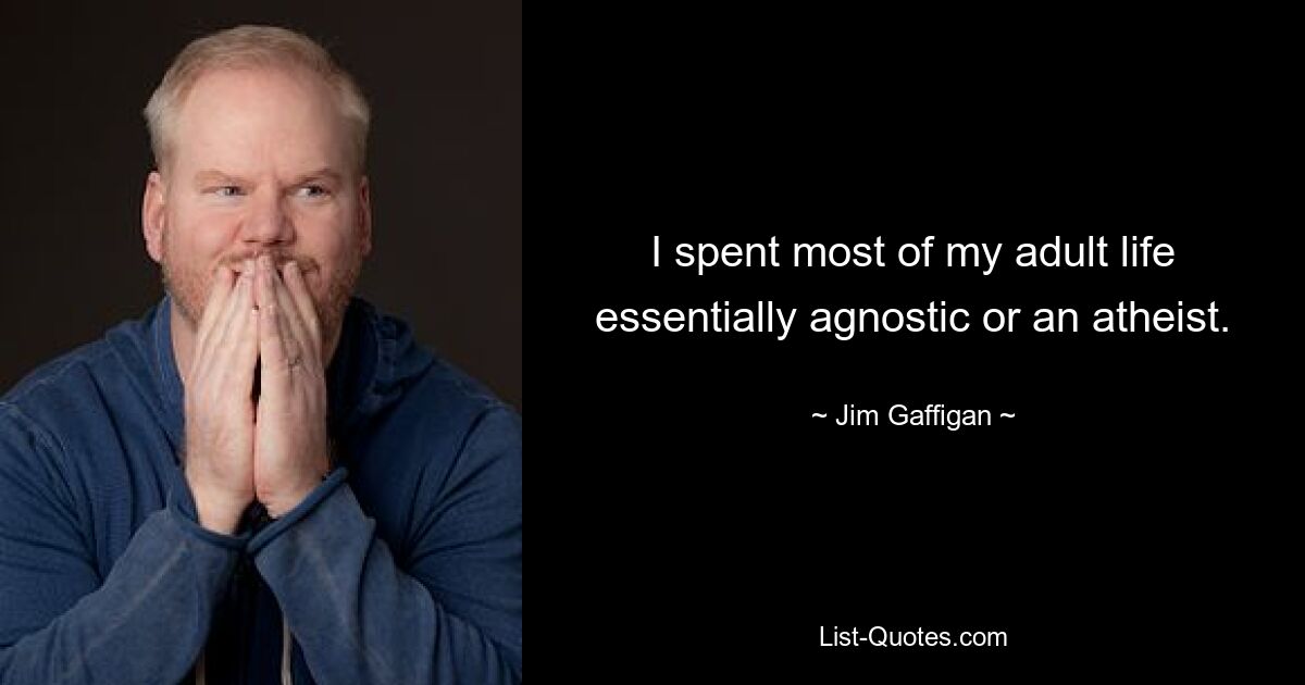 I spent most of my adult life essentially agnostic or an atheist. — © Jim Gaffigan