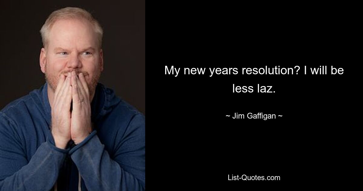 My new years resolution? I will be less laz. — © Jim Gaffigan