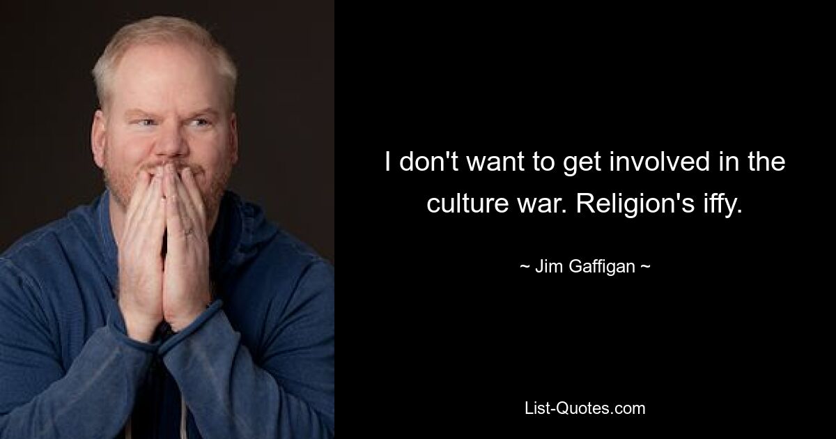 I don't want to get involved in the culture war. Religion's iffy. — © Jim Gaffigan