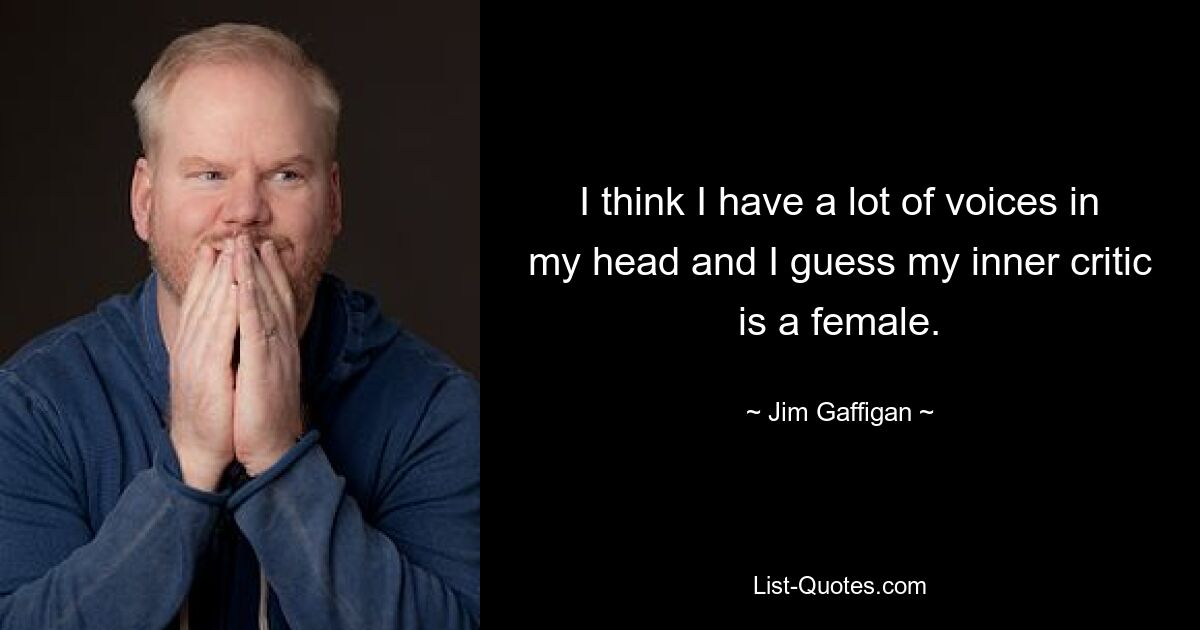 I think I have a lot of voices in my head and I guess my inner critic is a female. — © Jim Gaffigan