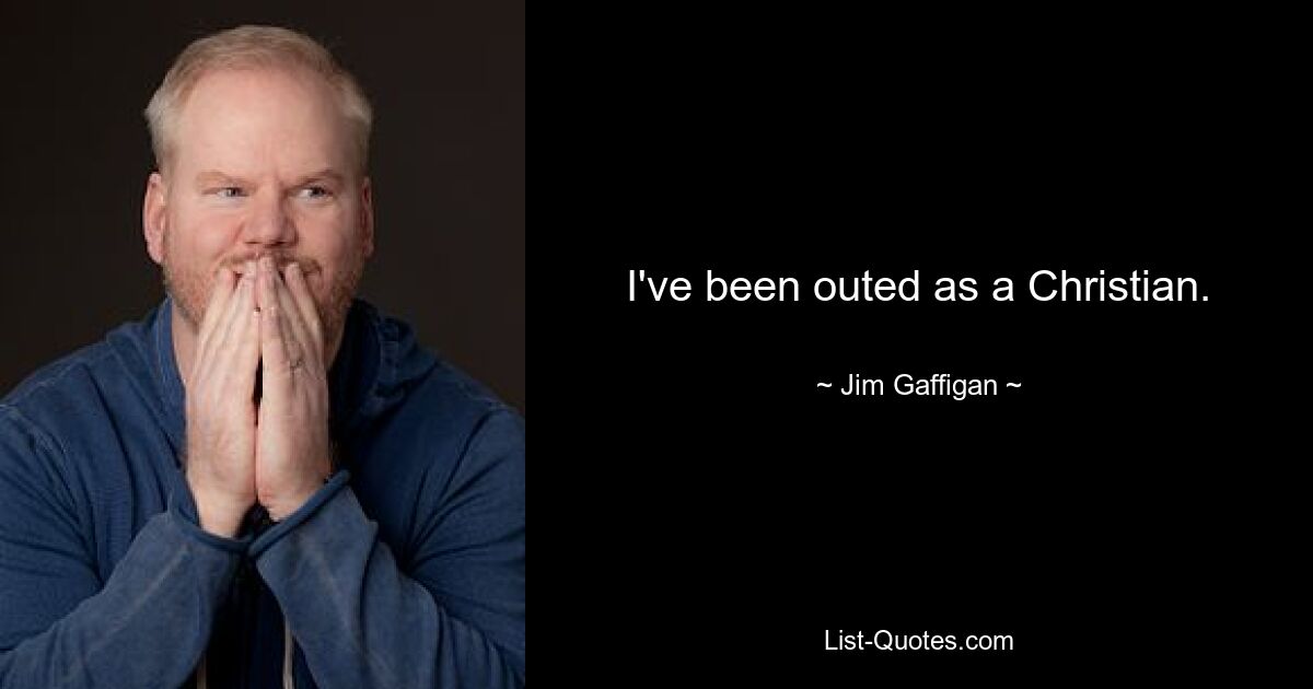 I've been outed as a Christian. — © Jim Gaffigan