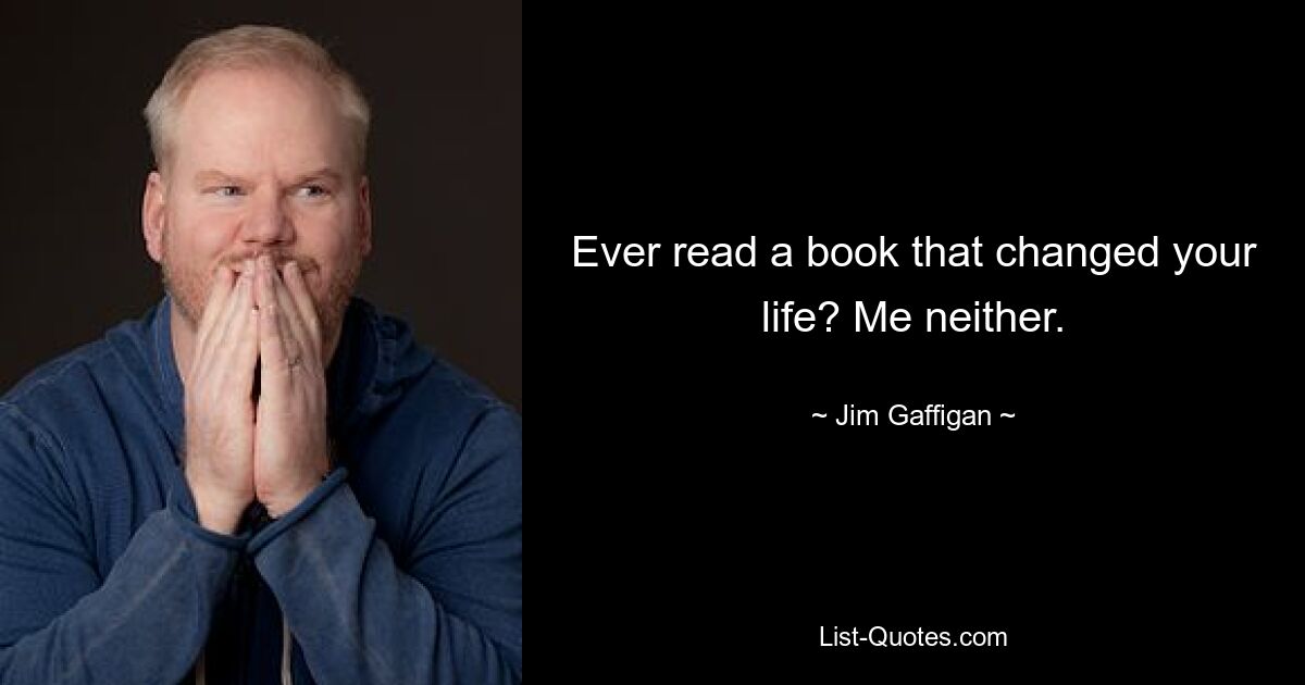 Ever read a book that changed your life? Me neither. — © Jim Gaffigan