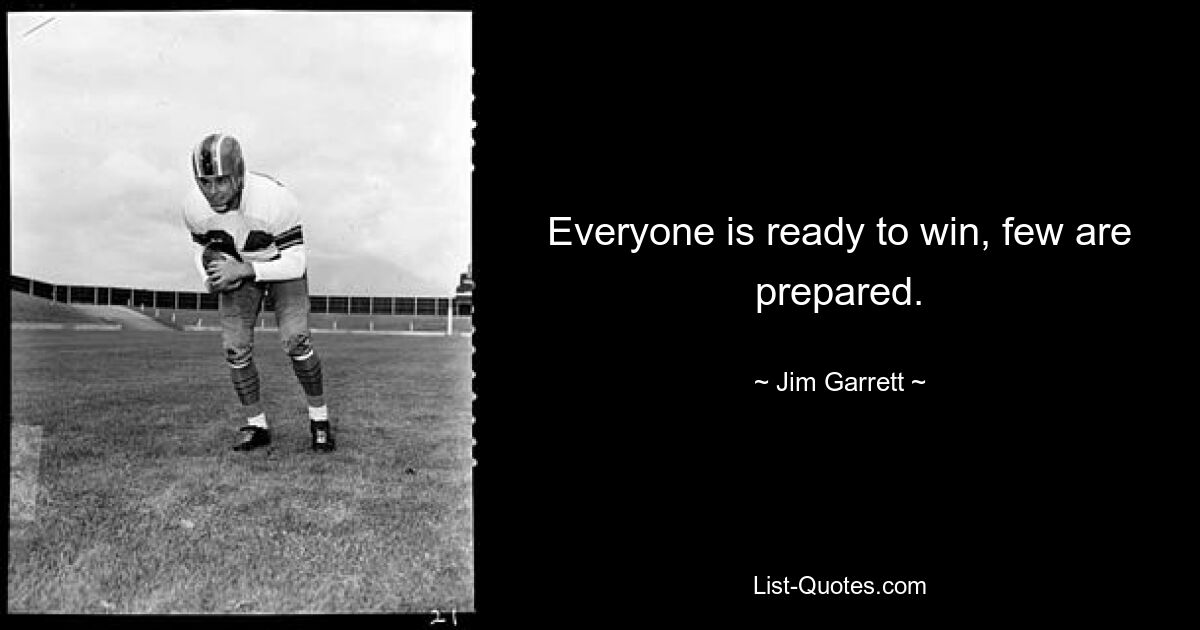 Everyone is ready to win, few are prepared. — © Jim Garrett