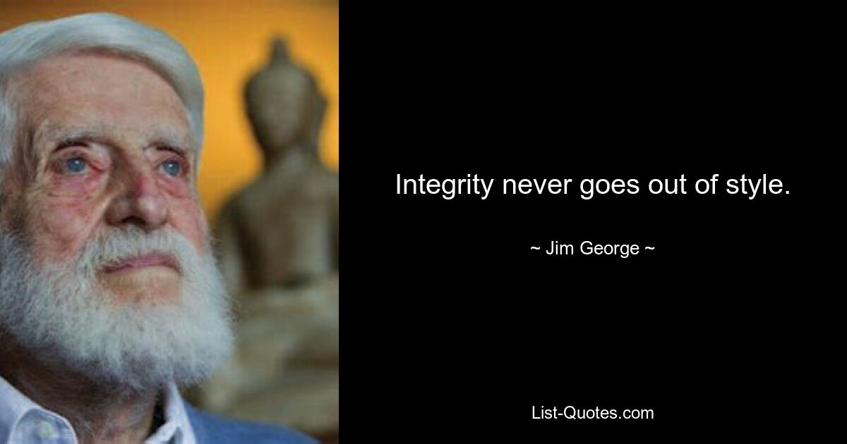 Integrity never goes out of style. — © Jim George