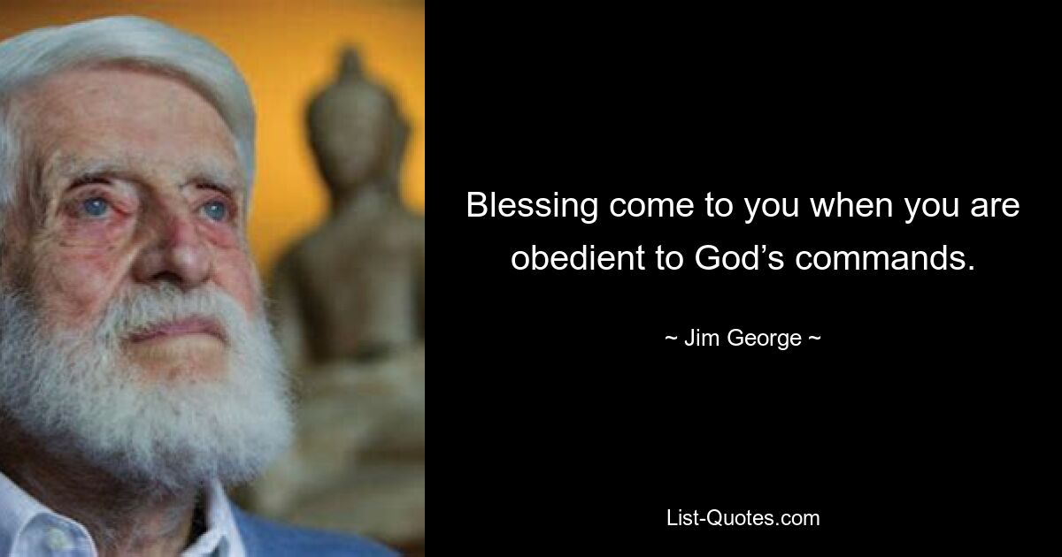 Blessing come to you when you are obedient to God’s commands. — © Jim George