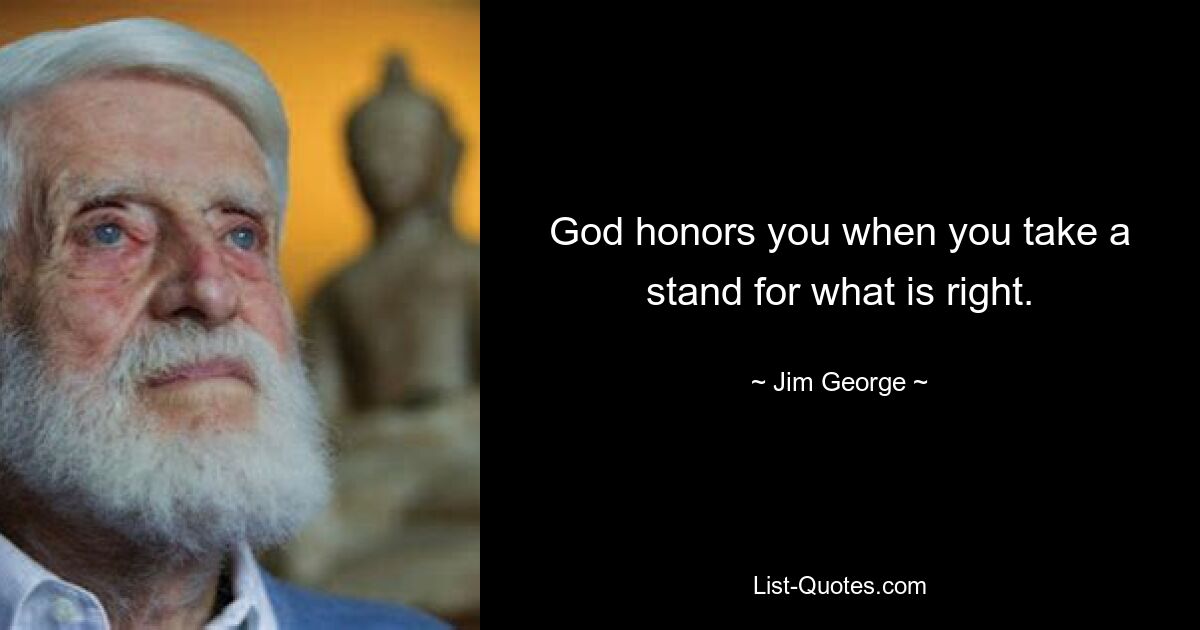 God honors you when you take a stand for what is right. — © Jim George