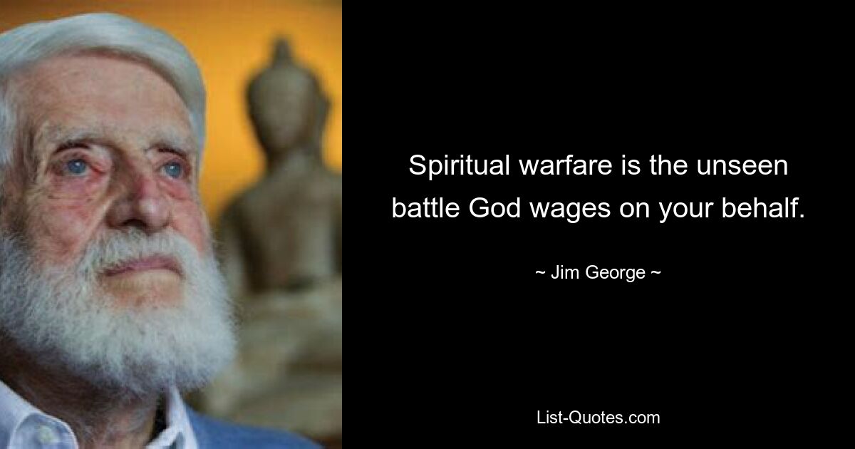 Spiritual warfare is the unseen battle God wages on your behalf. — © Jim George