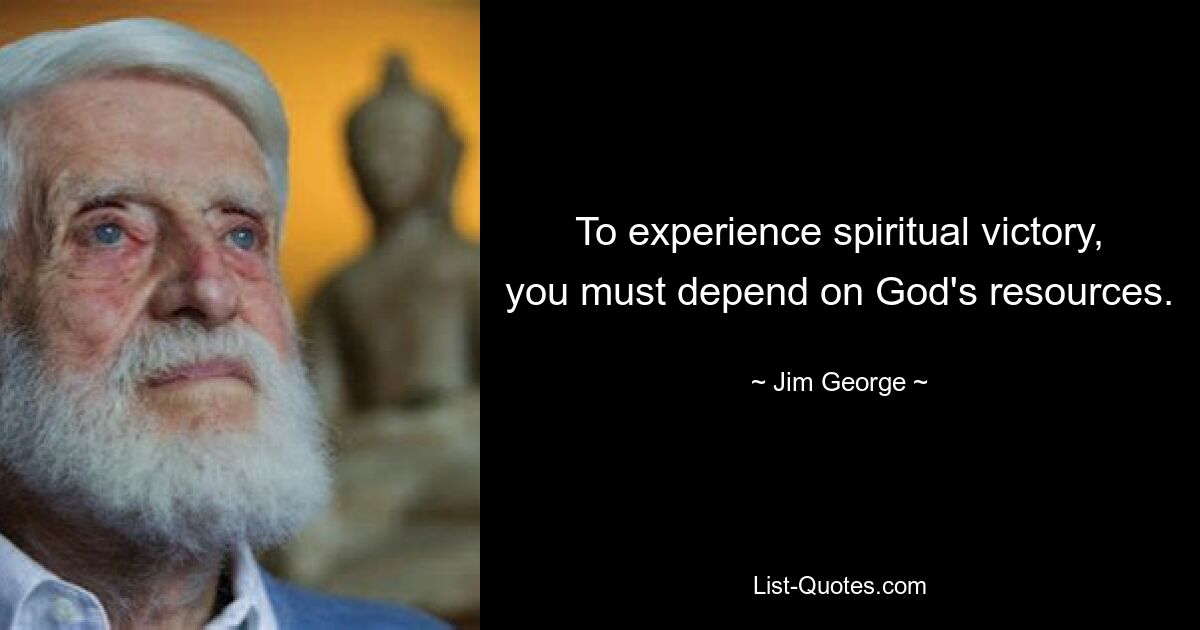 To experience spiritual victory, you must depend on God's resources. — © Jim George