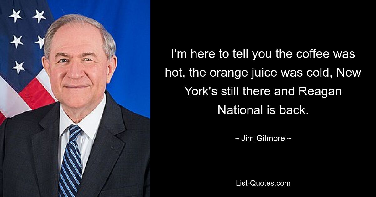 I'm here to tell you the coffee was hot, the orange juice was cold, New York's still there and Reagan National is back. — © Jim Gilmore