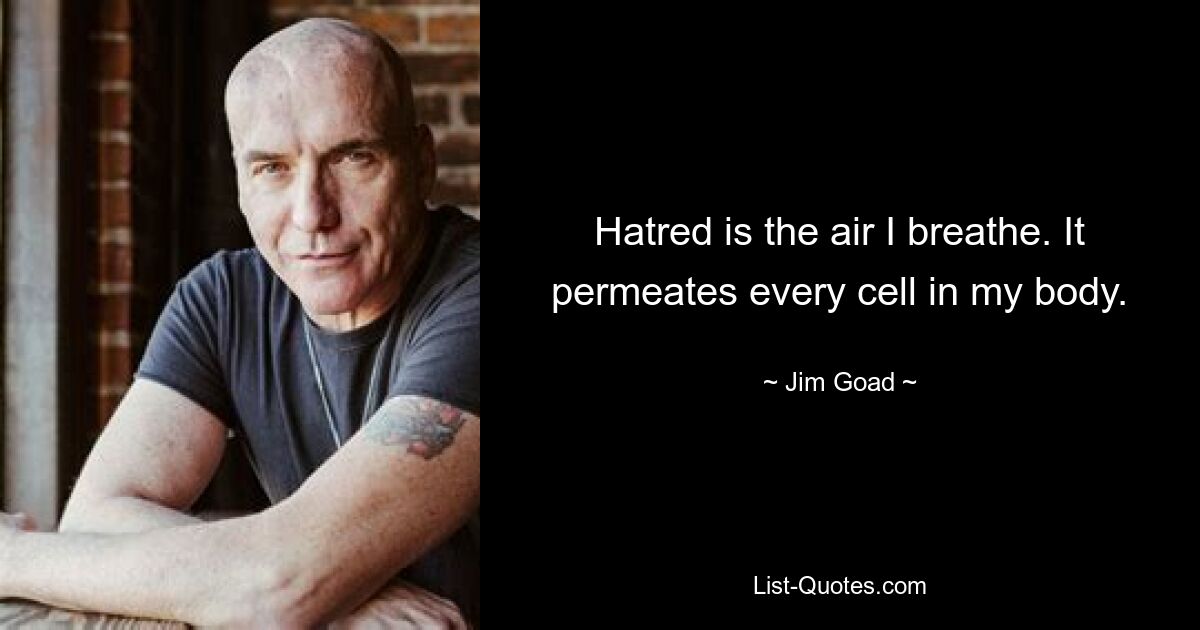 Hatred is the air I breathe. It permeates every cell in my body. — © Jim Goad