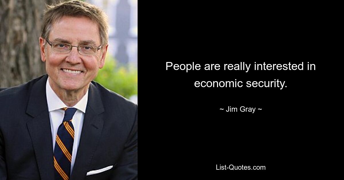 People are really interested in economic security. — © Jim Gray