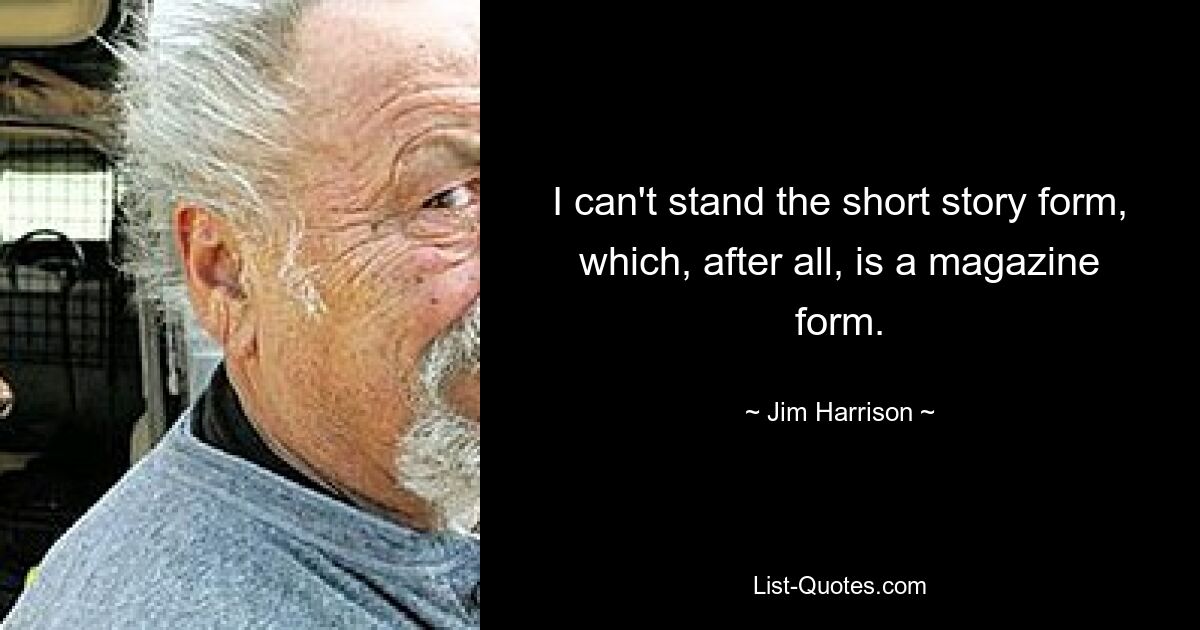 I can't stand the short story form, which, after all, is a magazine form. — © Jim Harrison