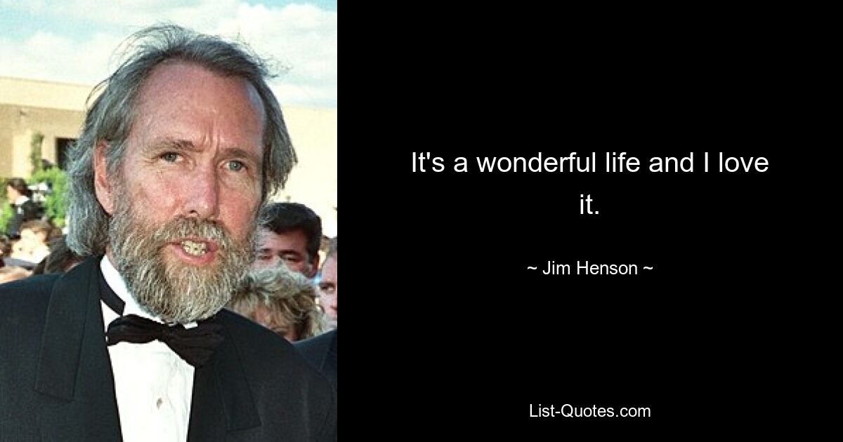 It's a wonderful life and I love it. — © Jim Henson