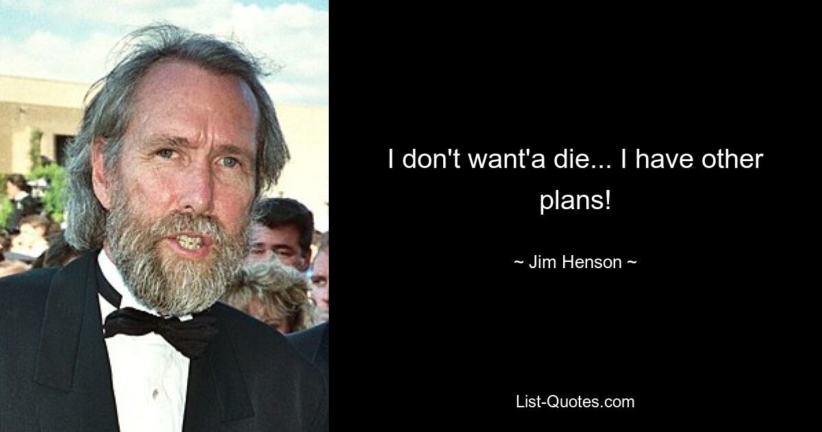 I don't want'a die... I have other plans! — © Jim Henson