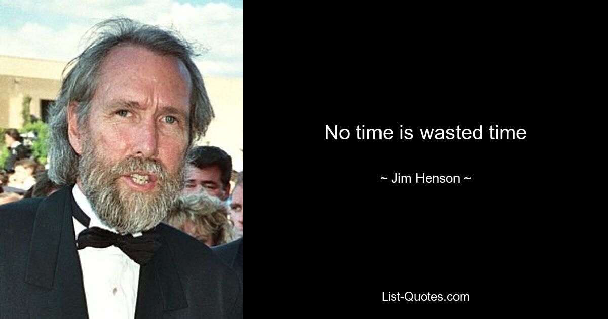 No time is wasted time — © Jim Henson