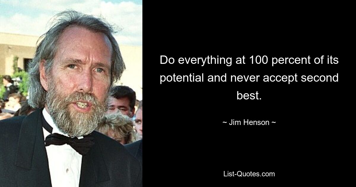 Do everything at 100 percent of its potential and never accept second best. — © Jim Henson