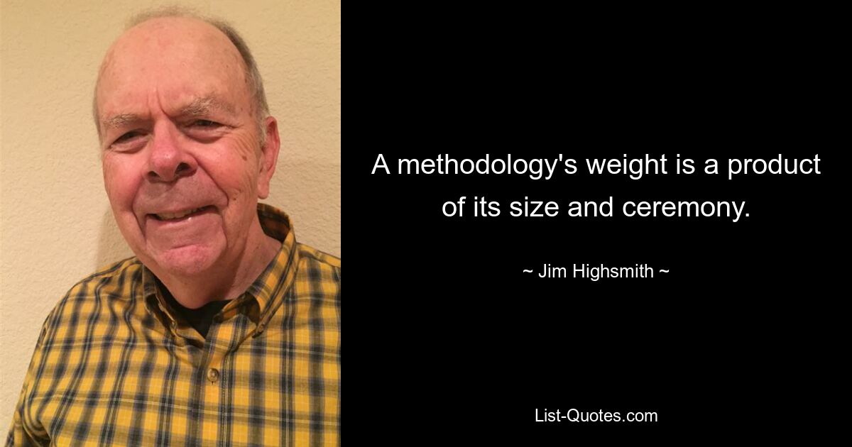 A methodology's weight is a product of its size and ceremony. — © Jim Highsmith