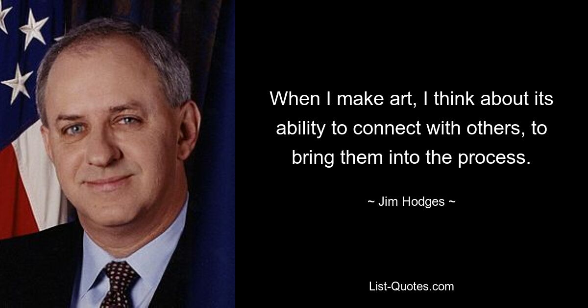 When I make art, I think about its ability to connect with others, to bring them into the process. — © Jim Hodges