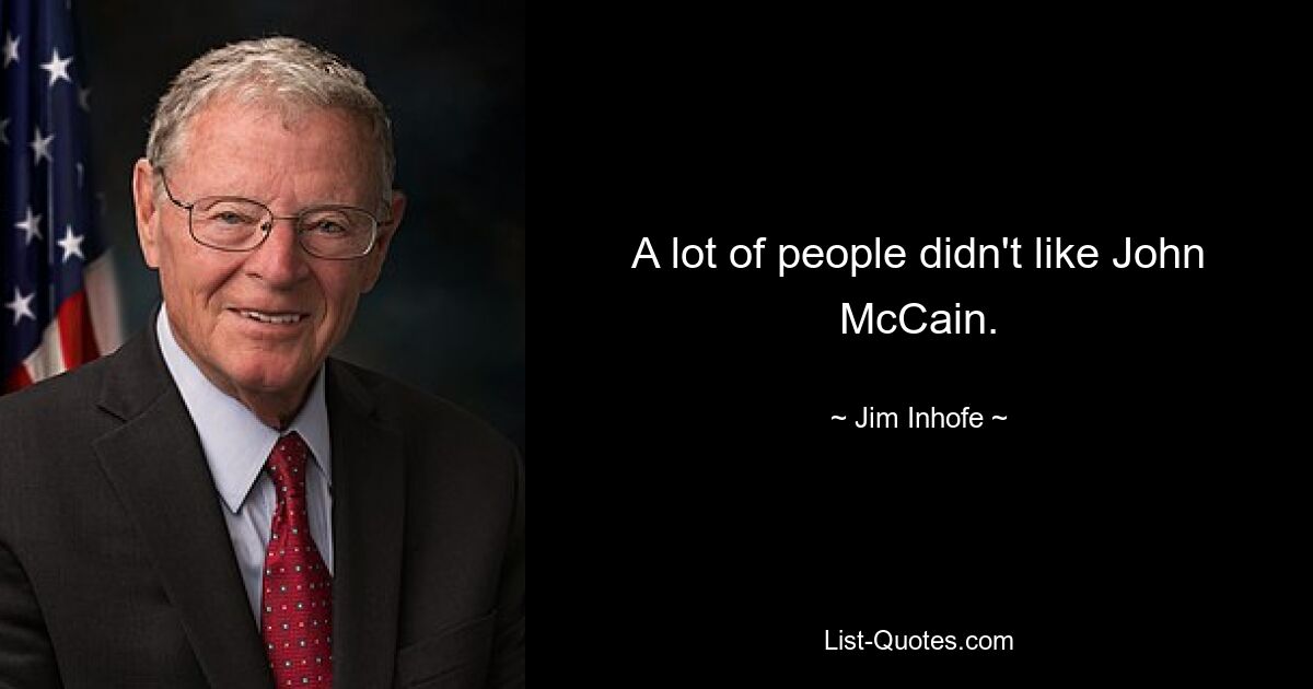 A lot of people didn't like John McCain. — © Jim Inhofe