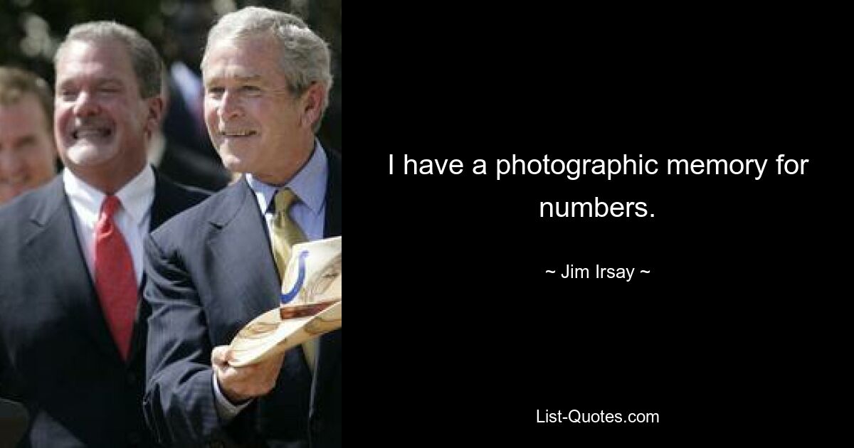 I have a photographic memory for numbers. — © Jim Irsay