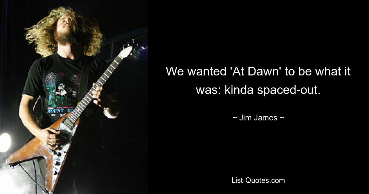 We wanted 'At Dawn' to be what it was: kinda spaced-out. — © Jim James