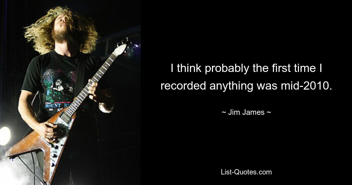 I think probably the first time I recorded anything was mid-2010. — © Jim James