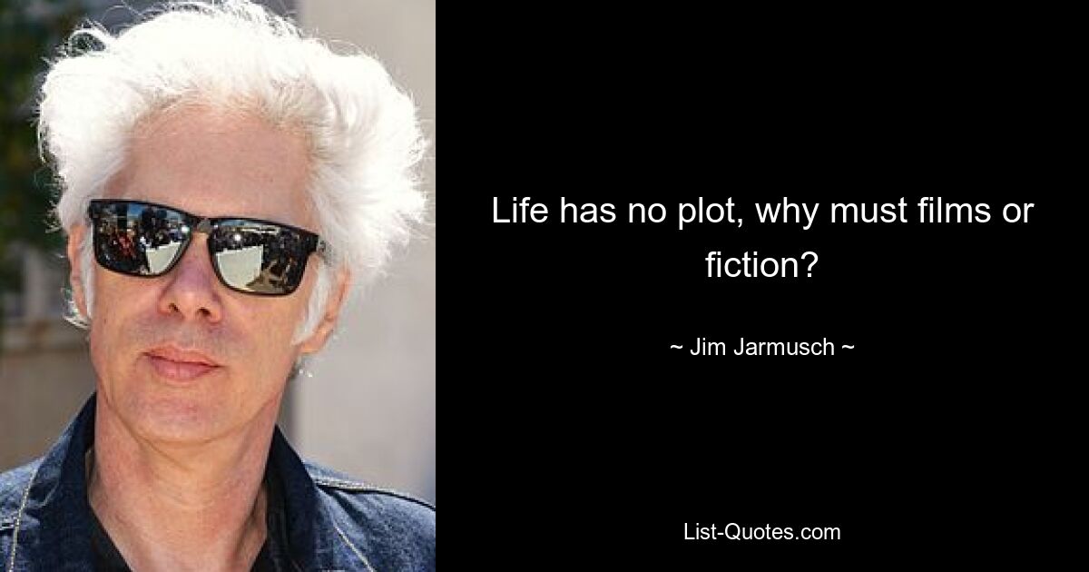 Life has no plot, why must films or fiction? — © Jim Jarmusch