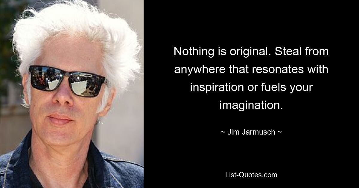 Nichts ist originell. Stehlen Sie von überall, wo Sie Inspiration finden oder Ihre Fantasie anregen. — © Jim Jarmusch 