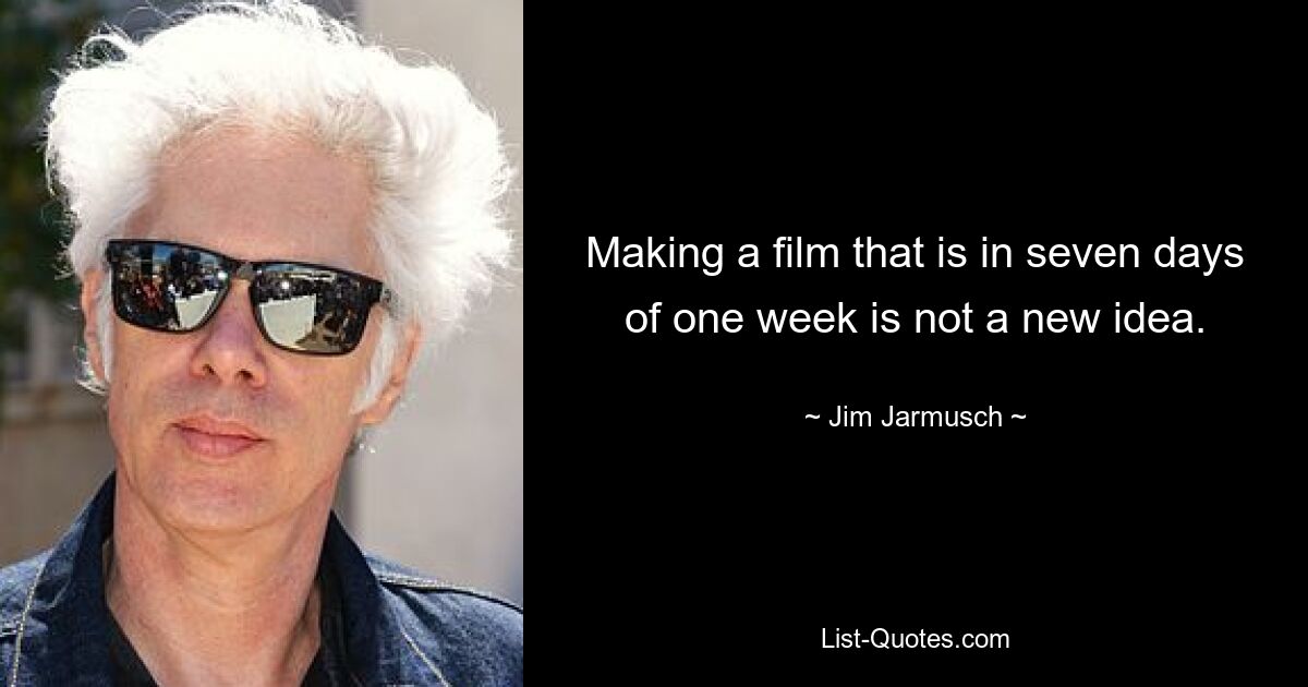 Making a film that is in seven days of one week is not a new idea. — © Jim Jarmusch