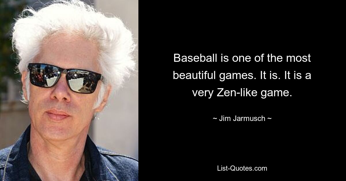 Baseball is one of the most beautiful games. It is. It is a very Zen-like game. — © Jim Jarmusch