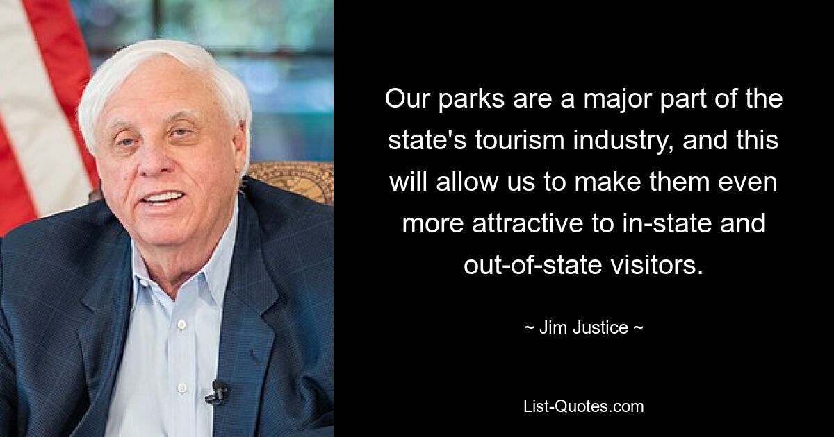 Our parks are a major part of the state's tourism industry, and this will allow us to make them even more attractive to in-state and out-of-state visitors. — © Jim Justice