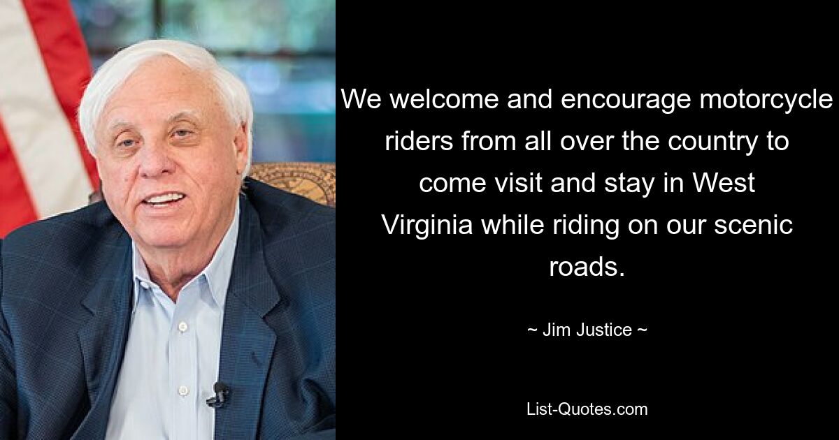 We welcome and encourage motorcycle riders from all over the country to come visit and stay in West Virginia while riding on our scenic roads. — © Jim Justice