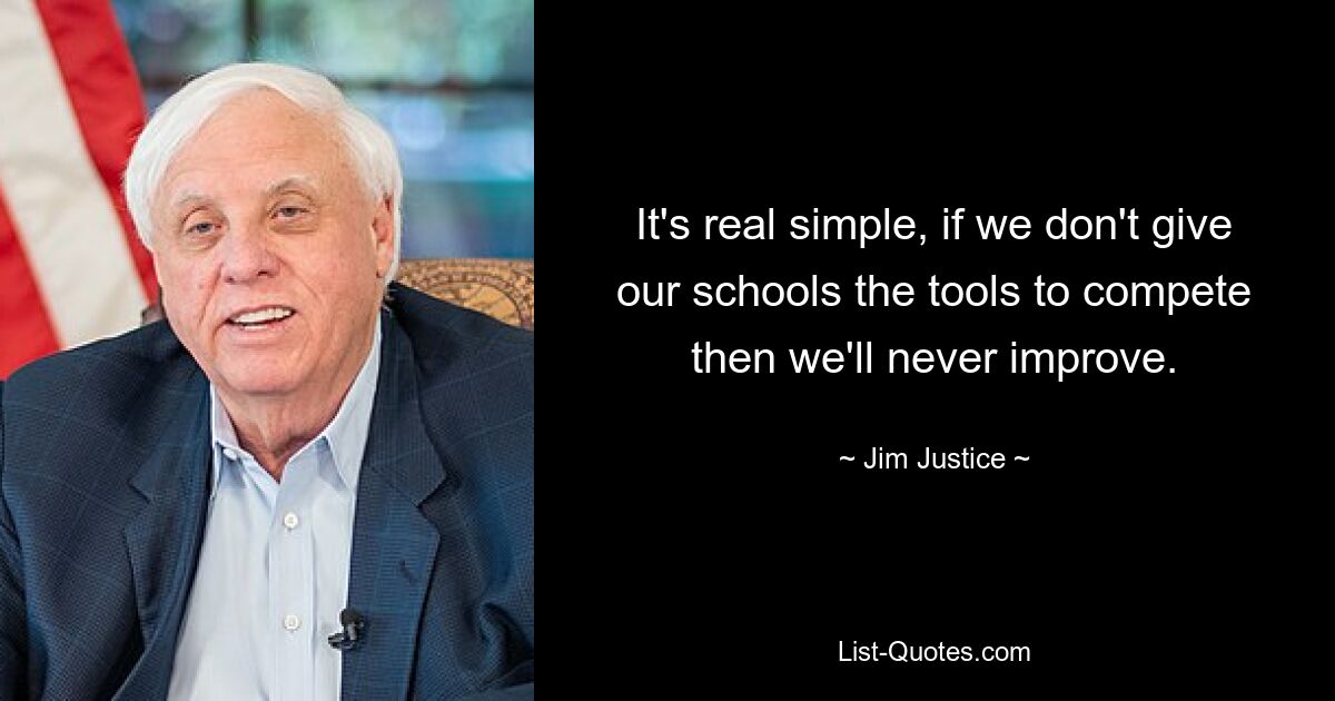 It's real simple, if we don't give our schools the tools to compete then we'll never improve. — © Jim Justice