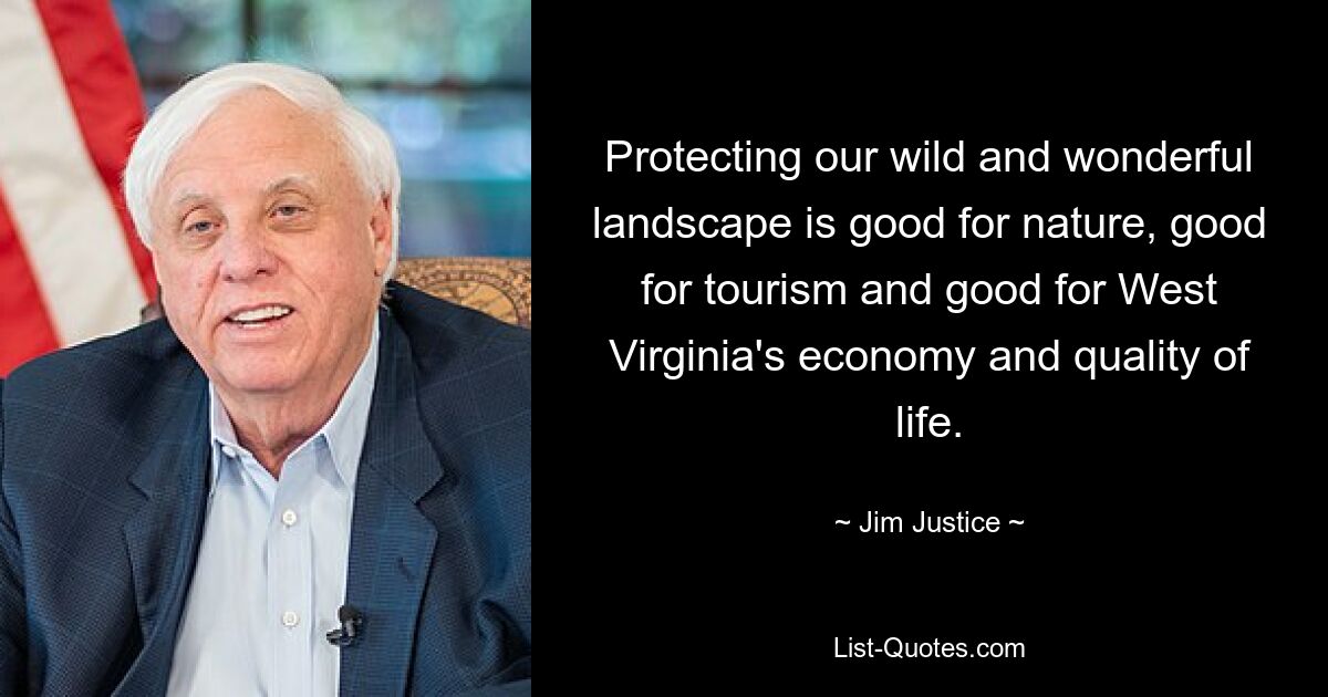 Protecting our wild and wonderful landscape is good for nature, good for tourism and good for West Virginia's economy and quality of life. — © Jim Justice