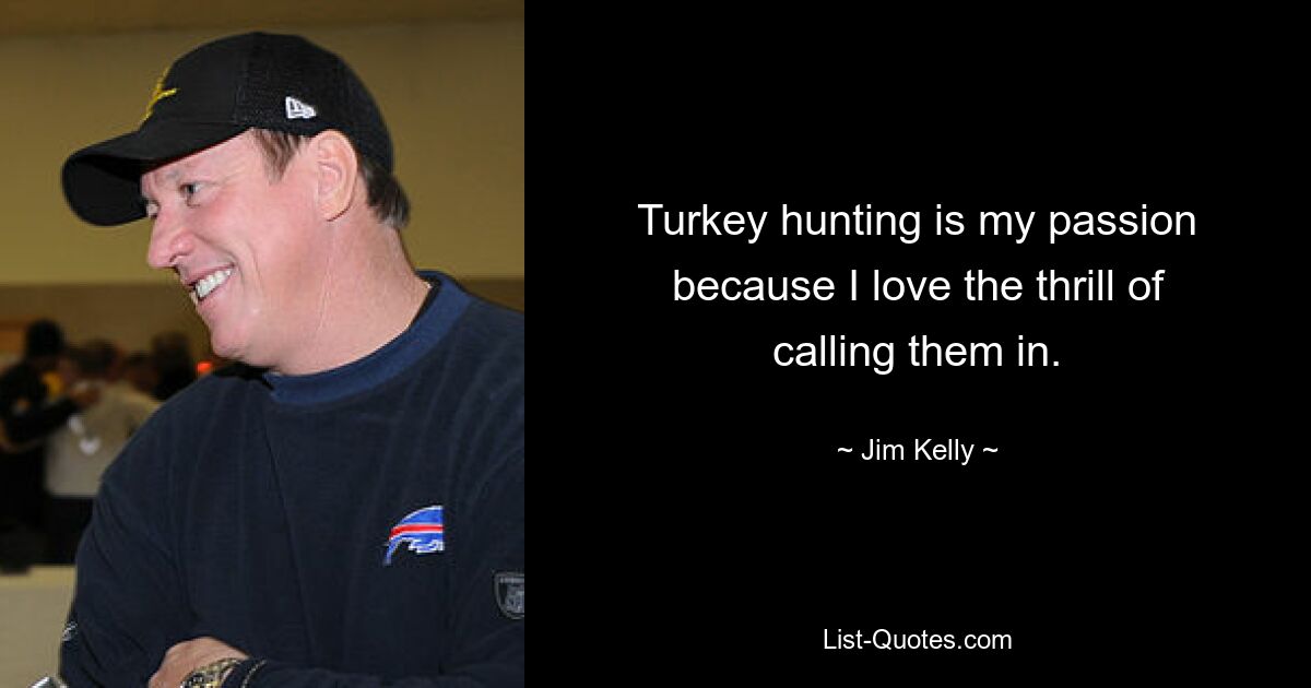 Turkey hunting is my passion because I love the thrill of calling them in. — © Jim Kelly