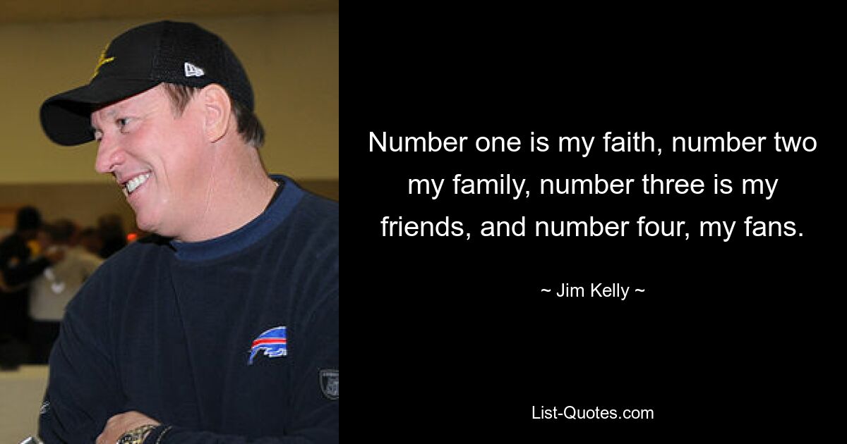 Number one is my faith, number two my family, number three is my friends, and number four, my fans. — © Jim Kelly