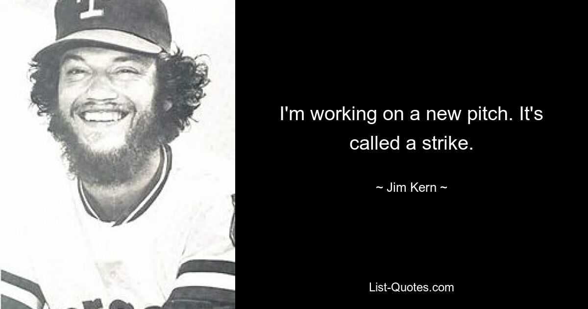 I'm working on a new pitch. It's called a strike. — © Jim Kern