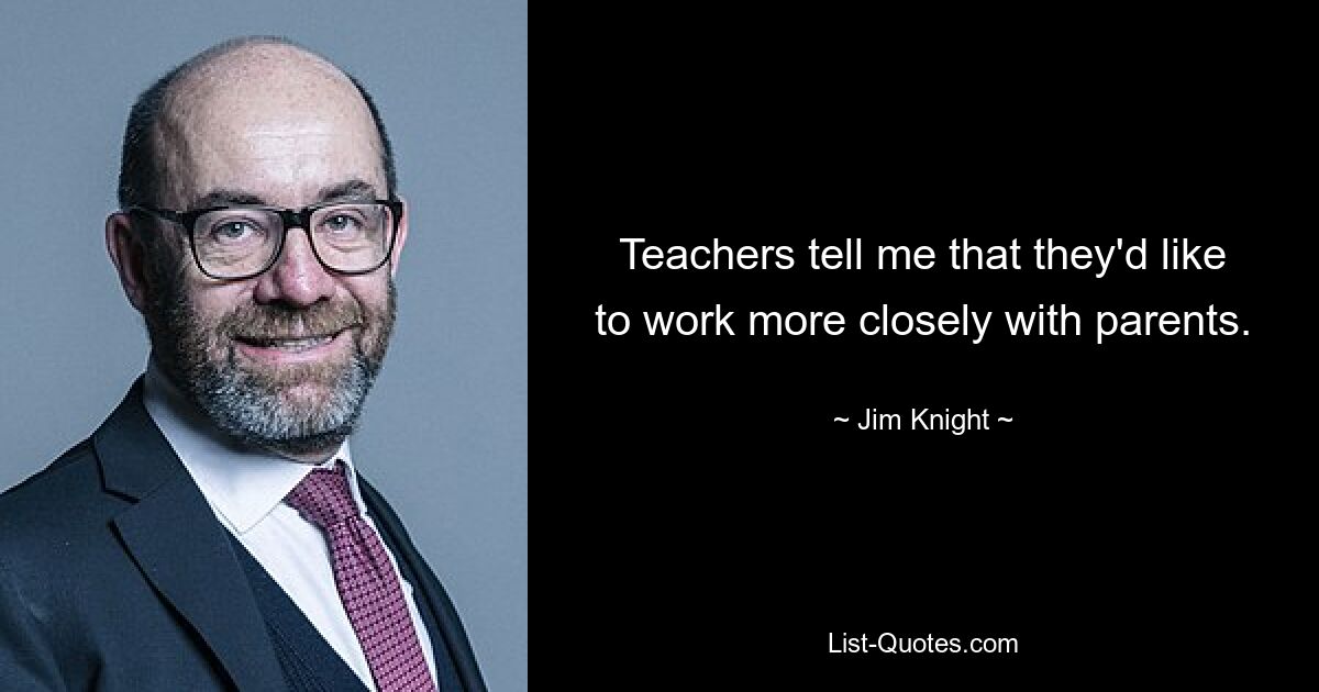 Teachers tell me that they'd like to work more closely with parents. — © Jim Knight