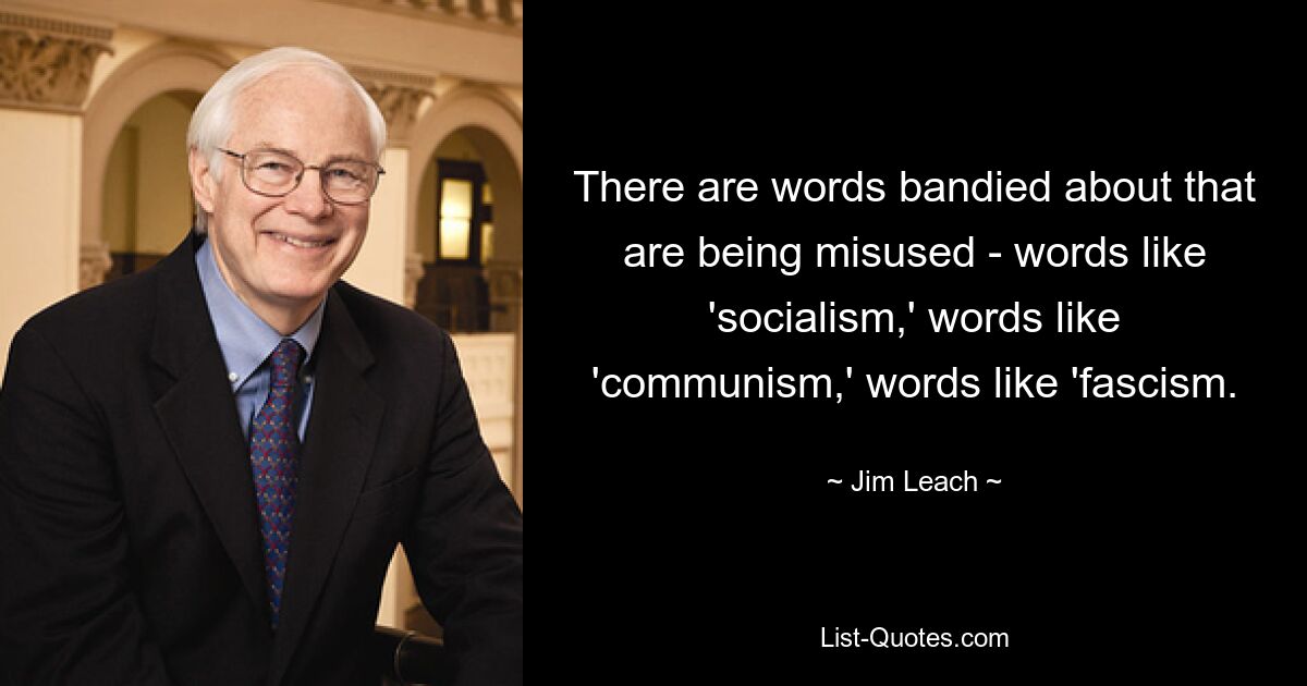 There are words bandied about that are being misused - words like 'socialism,' words like 'communism,' words like 'fascism. — © Jim Leach