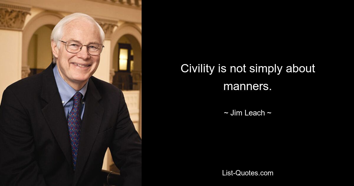 Civility is not simply about manners. — © Jim Leach