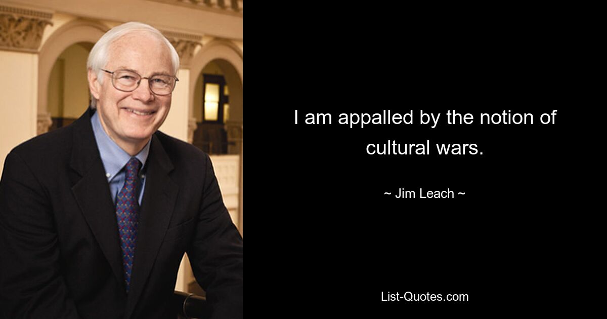 I am appalled by the notion of cultural wars. — © Jim Leach