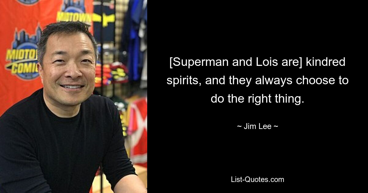 [Superman and Lois are] kindred spirits, and they always choose to do the right thing. — © Jim Lee