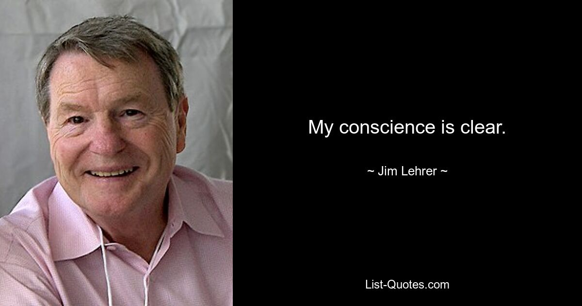 My conscience is clear. — © Jim Lehrer