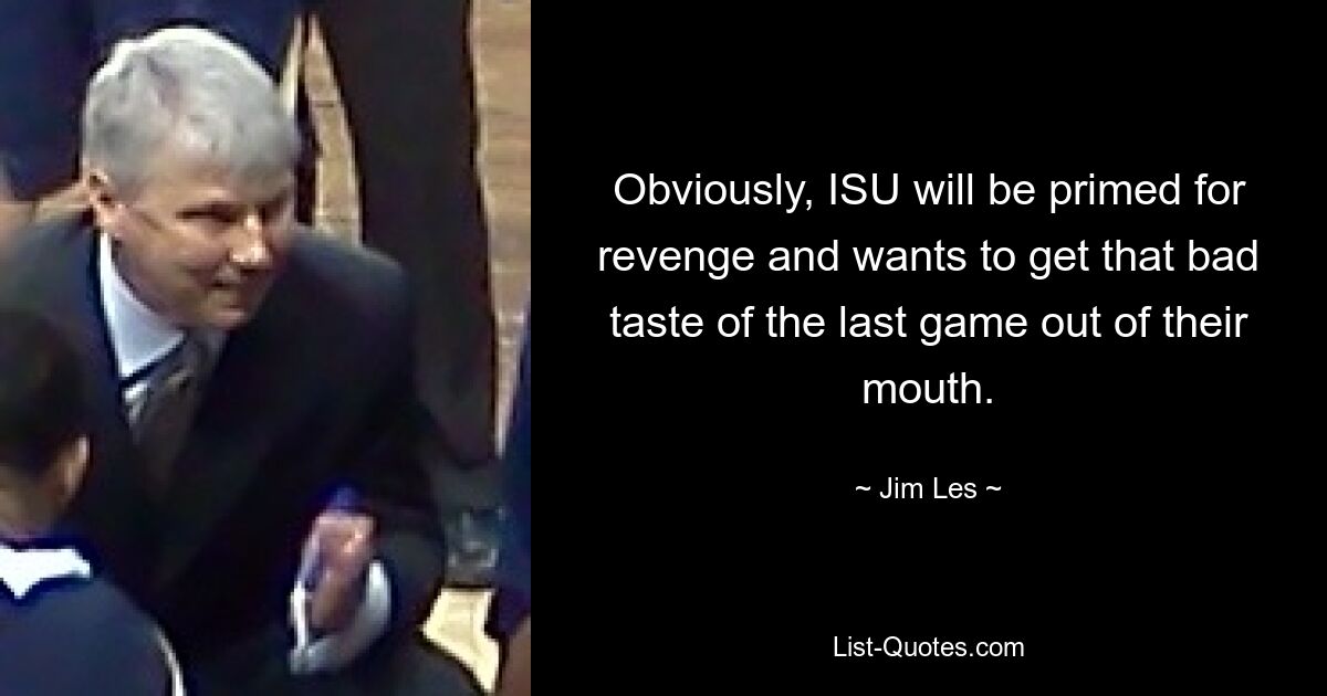 Obviously, ISU will be primed for revenge and wants to get that bad taste of the last game out of their mouth. — © Jim Les