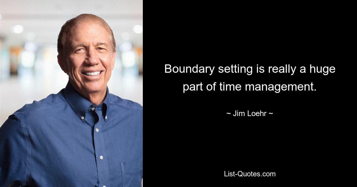 Boundary setting is really a huge part of time management. — © Jim Loehr