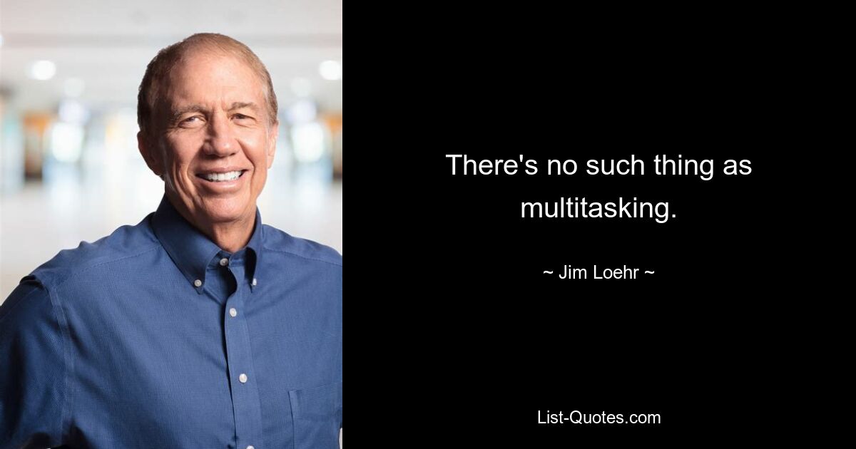 There's no such thing as multitasking. — © Jim Loehr