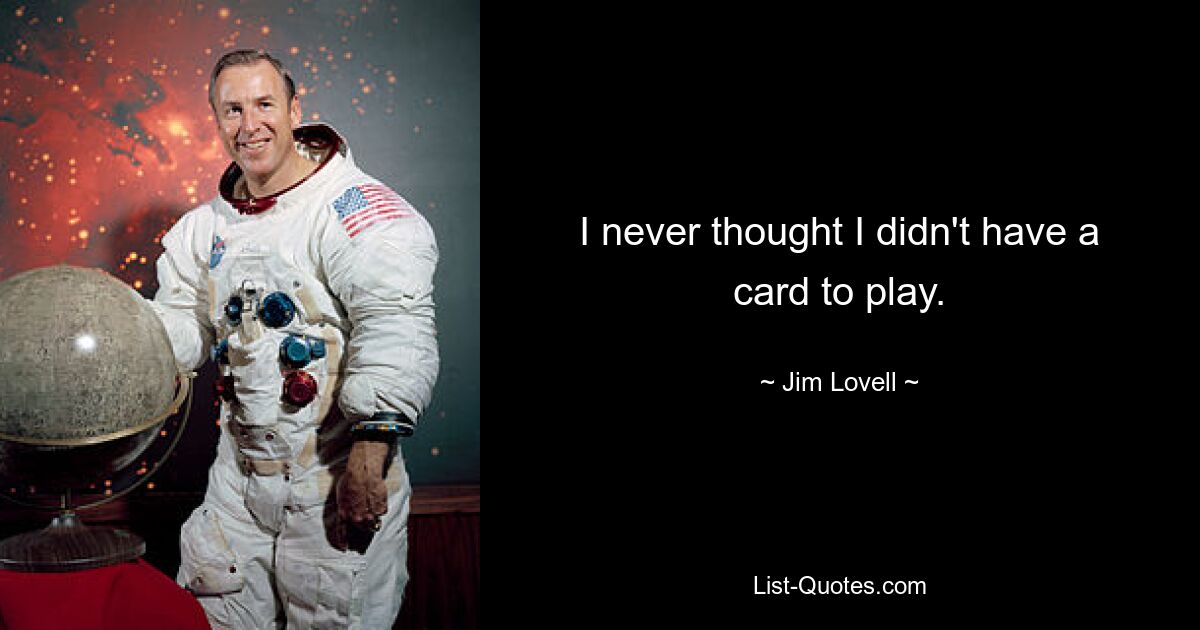 I never thought I didn't have a card to play. — © Jim Lovell