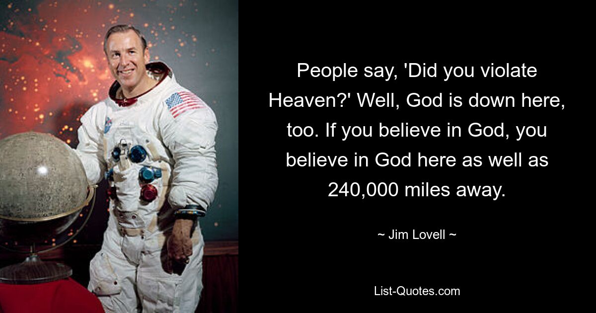 Die Leute sagen: „Hast du den Himmel verletzt?“ Nun ja, Gott ist auch hier unten. Wenn Sie an Gott glauben, glauben Sie sowohl hier als auch in einer Entfernung von 240.000 Meilen an Gott. — © Jim Lovell